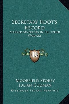 portada secretary root's record: marked severities in philippine warfare: an analysis of the law and facts bearing on the actions and utterances of pre (en Inglés)