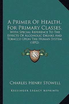 portada a primer of health, for primary classes.: with special reference to the effects of alcoholic drinks and tobacco upon the human system (1892) (en Inglés)