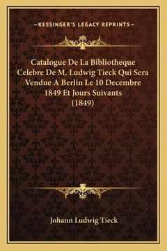 portada Catalogue De La Bibliotheque Celebre De M. Ludwig Tieck Qui Sera Vendue A Berlin Le 10 Decembre 1849 Et Jours Suivants (1849) (in French)