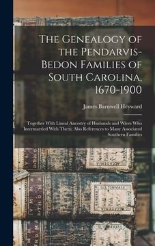 portada The Genealogy of the Pendarvis-Bedon Families of South Carolina, 1670-1900: Together With Lineal Ancestry of Husbands and Wives Who Intermarried With
