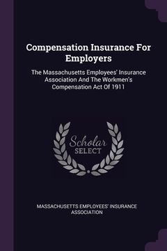 portada Compensation Insurance For Employers: The Massachusetts Employees' Insurance Association And The Workmen's Compensation Act Of 1911 (en Inglés)