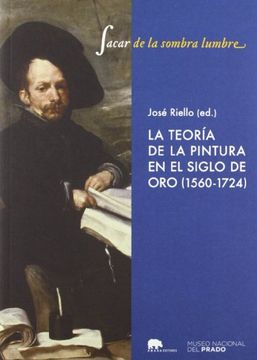 portada Sacar de la Sombra Lumbre: Teoria de la Pintura en el Siglo de oro (1580-1724) (in Spanish)