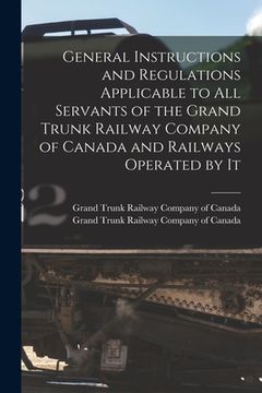 portada General Instructions and Regulations Applicable to All Servants of the Grand Trunk Railway Company of Canada and Railways Operated by It [microform]