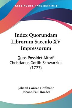 portada Index Quorundam Librorum Saeculo XV Impressorum: Quos Possidet Altorfii Christianus Gotlib Schwarzius (1727) (en Latin)