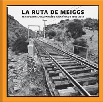 portada La Ruta Meiggs. Ferrocarril Valparaíso a Santiago 1863-2013 (Td)
