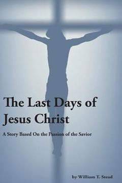 portada The Last Days of Jesus Christ (A Story About the Passion of Our Savior) (in English)