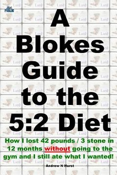 portada A Blokes Guide to the 5: 2 Diet: How I Lost 42 Pounds / 3 Stone in 12 Months Without Going to the Gym and Still Ate What I Wanted! (en Inglés)