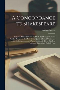 portada A Concordance to Shakespeare: Suited to All the Editions, in Which the Distinguished and Parallel Passages in the Plays of That Justly Admired Write (en Inglés)