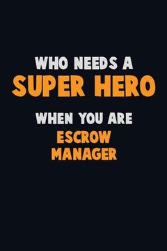 portada Who Need A SUPER HERO, When You Are Escrow Manager: 6X9 Career Pride 120 pages Writing Notebooks (en Inglés)