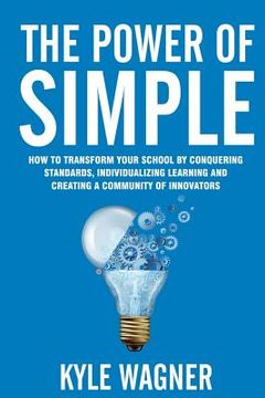 portada The power of SIMPLE: Transform your school by conquering standards, individualizing learning and creating a community of innovators (en Inglés)