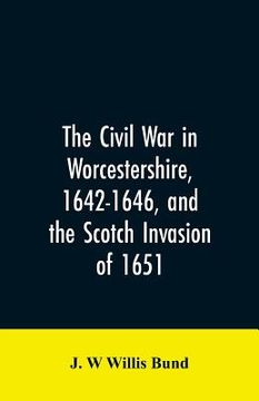 portada The Civil War in Worcestershire, 1642-1646, and the Scotch invasion of 1651