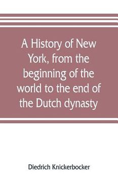 portada A history of New York, from the beginning of the world to the end of the Dutch dynasty; containing, among many surprising and curious matters, the unu