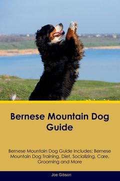 portada Bernese Mountain Dog Guide Bernese Mountain Dog Guide Includes: Bernese Mountain Dog Training, Diet, Socializing, Care, Grooming, and More