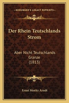 portada Der Rhein Teutschlands Strom: Aber Nicht Teutschlands Granze (1813) (en Alemán)