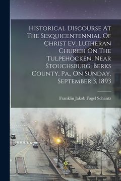 portada Historical Discourse At The Sesquicentennial Of Christ Ev. Lutheran Church On The Tulpehocken, Near Stouchsburg, Berks County, Pa., On Sunday, Septemb (en Inglés)