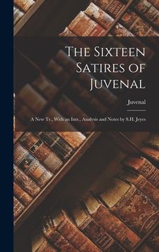 portada The Sixteen Satires of Juvenal: A New Tr., With an Intr., Analysis and Notes by S.H. Jeyes