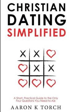 portada Christian Dating Simplified: A Short, Practical Guide to the only Four Questions You Need to Ask (en Inglés)