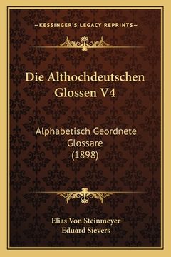 portada Die Althochdeutschen Glossen V4: Alphabetisch Geordnete Glossare (1898) (en Alemán)