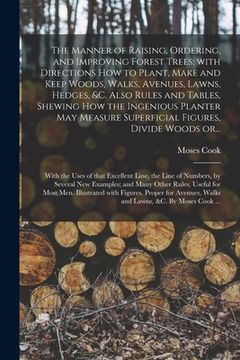 portada The Manner of Raising, Ordering, and Improving Forest Trees: with Directions How to Plant, Make and Keep Woods, Walks, Avenues, Lawns, Hedges, &c. Als (en Inglés)
