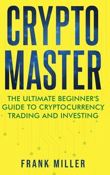 portada Crypto Master: The Ultimate Beginner's Guide to Cryptocurrency Trading and Investing 