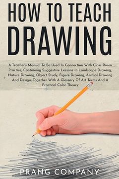 portada How to Teach Drawing: A Teacher's Manual To Be Used In Connection With Class Room Practice; Containing Suggestive Lessons In Landscape Drawi (in English)