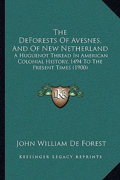 portada the deforests of avesnes, and of new netherland: a huguenot thread in american colonial history, 1494 to the present times (1900) (en Inglés)