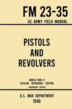 portada Pistols and Revolvers - FM 23-35 US Army Field Manual (1946 World War II Civilian Reference Edition): Unabridged Technical Manual On Vintage and Colle