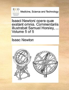 portada Isaaci Newtoni opera quæ exstant omnia. Commentariis illustrabat Samuel Horsley, ... Volume 5 of 5 (en Latin)