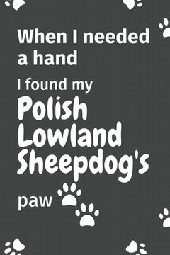 portada When I needed a hand, I found my Polish Lowland Sheepdog's paw: For Polish Lowland Sheepdog Puppy Fans (en Inglés)