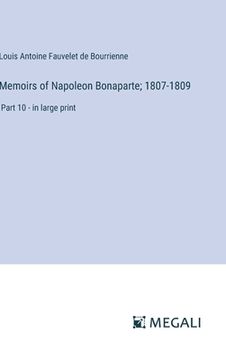 portada Memoirs of Napoleon Bonaparte; 1807-1809: Part 10 - in large print (en Inglés)