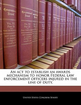 portada an act to establish an awards mechanism to honor federal law enforcement officers injured in the line of duty. (en Inglés)