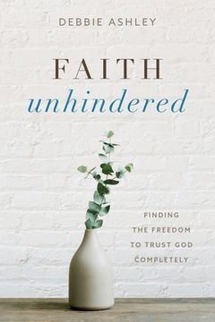portada Faith Unhindered: Finding the Freedom to Trust God Completely (en Inglés)