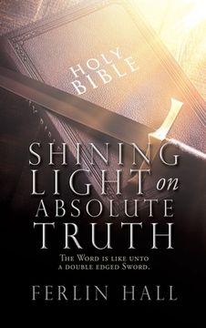 portada Shining Light on Absolute Truth: The Word is like unto a double edged Sword. (in English)
