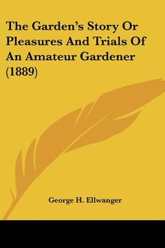 portada the garden's story or pleasures and trials of an amateur gardener (1889) (en Inglés)