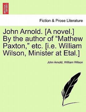 portada john arnold. [a novel.] by the author of "mathew paxton," etc. [i.e. william wilson, minister at etal.] (en Inglés)