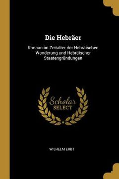 portada Die Hebräer: Kanaan im Zeitalter der Hebräischen Wanderung und Hebräischer Staatengründungen (en Inglés)