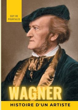 portada Wagner, histoire d'un artiste: la biographie de référence sur la vie de Richard Wagner, compositeur et chef d'orchestre allemand de la période romant (en Francés)