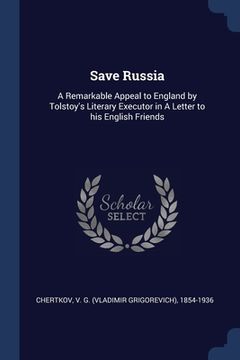 portada Save Russia: A Remarkable Appeal to England by Tolstoy's Literary Executor in A Letter to his English Friends (en Inglés)