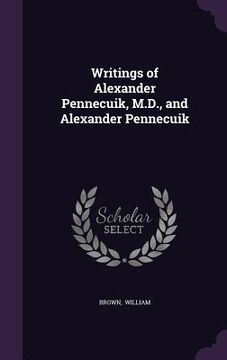 portada Writings of Alexander Pennecuik, M.D., and Alexander Pennecuik (en Inglés)