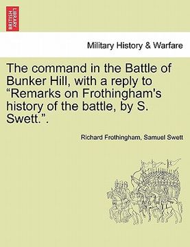 portada the command in the battle of bunker hill, with a reply to "remarks on frothingham's history of the battle, by s. swett.." (en Inglés)