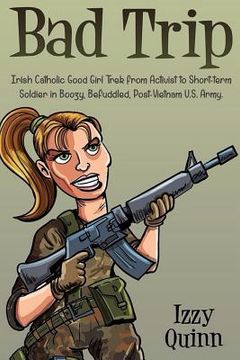 portada Bad Trip: Irish Catholic Good Girl Trek from Activist to Short-term Soldier in Boozy, Befuddled, Post-Vietnam U.S. Army (en Inglés)