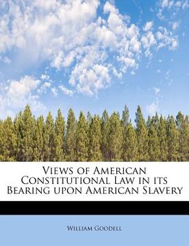portada views of american constitutional law in its bearing upon american slavery (in English)