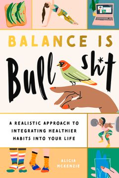 portada Balance is Bullshit: A Realistic Approach to Integrating Healthier Habits Into Your Life (en Inglés)