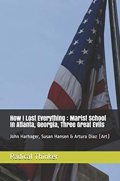 portada How i Lost Everything: Marist School in Atlanta, Georgia, Three Great Evils: John Harhager, Susan Hansen & Artura Diaz (Art) (Straight to the Point) 
