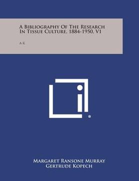 portada A Bibliography of the Research in Tissue Culture, 1884-1950, V1: A-K (en Inglés)