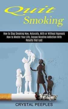 portada Quit Smoking: How to Master Your Life, Escape Nicotine Addiction With Results That Last (How to Stop Smoking Now, Naturally, With or (en Inglés)