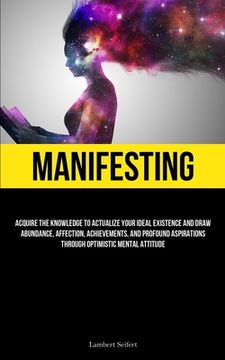 portada Manifesting: Acquire the Knowledge to Actualize Your Ideal Existence and Draw Abundance, Affection, Achievements, and Profound Aspi