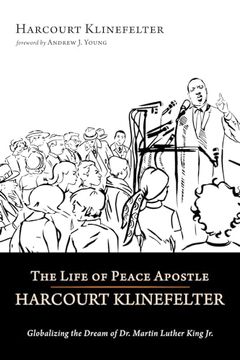 portada The Life of Peace Apostle Harcourt Klinefelter: Globalizing the Dream of dr. Martin Luther King jr. (en Inglés)