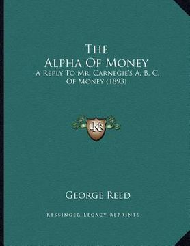 portada the alpha of money: a reply to mr. carnegie's a. b. c. of money (1893) (en Inglés)