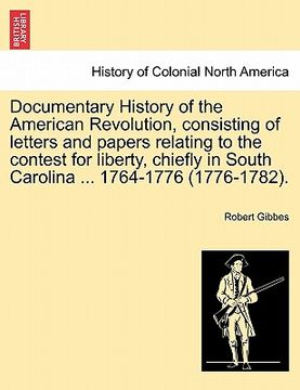 portada documentary history of the american revolution, consisting of letters and papers relating to the contest for liberty, chiefly in south carolina ... 17 (en Inglés)